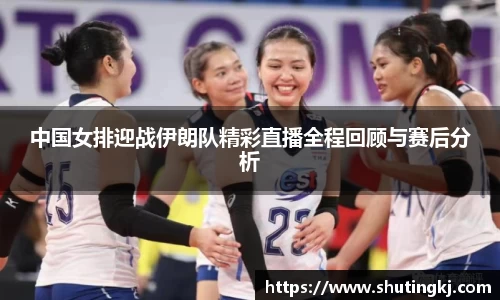 中国女排迎战伊朗队精彩直播全程回顾与赛后分析