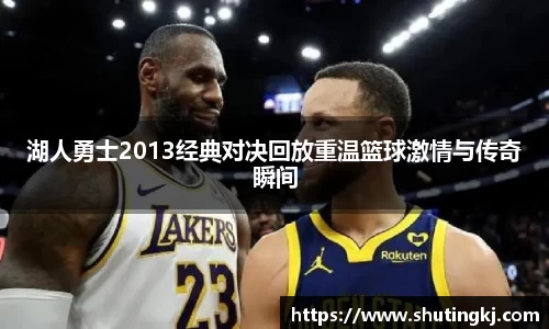 湖人勇士2013经典对决回放重温篮球激情与传奇瞬间