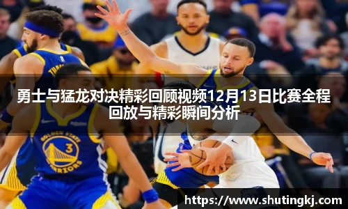 勇士与猛龙对决精彩回顾视频12月13日比赛全程回放与精彩瞬间分析